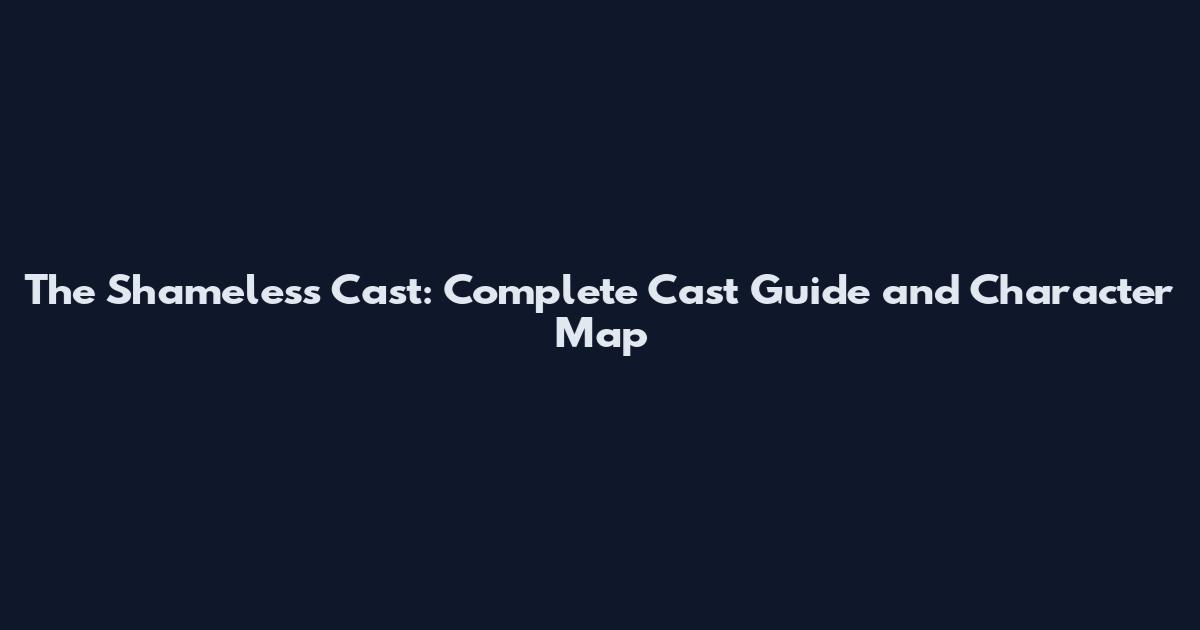The Shameless Cast: Complete Cast Guide and Character Map