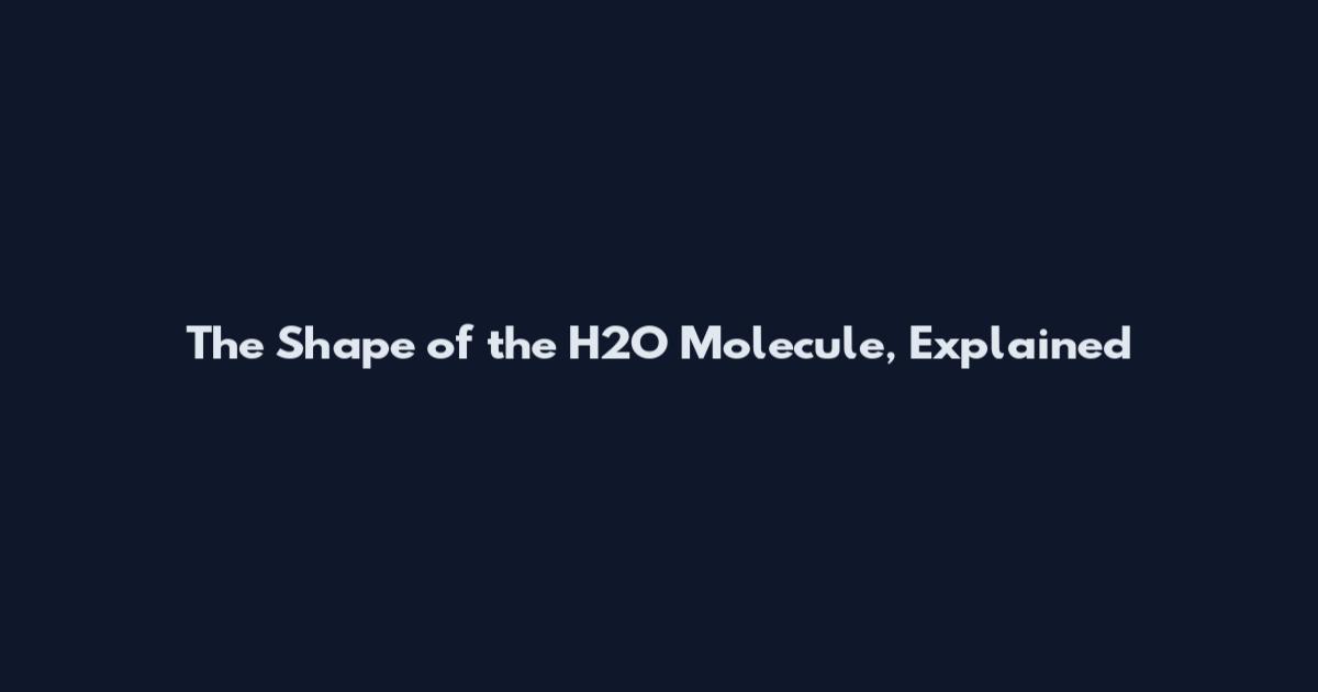 The Shape of the H2O Molecule, Explained