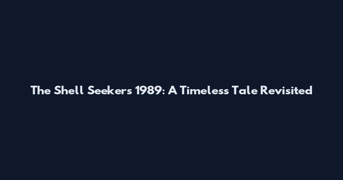 The Shell Seekers 1989: A Timeless Tale Revisited