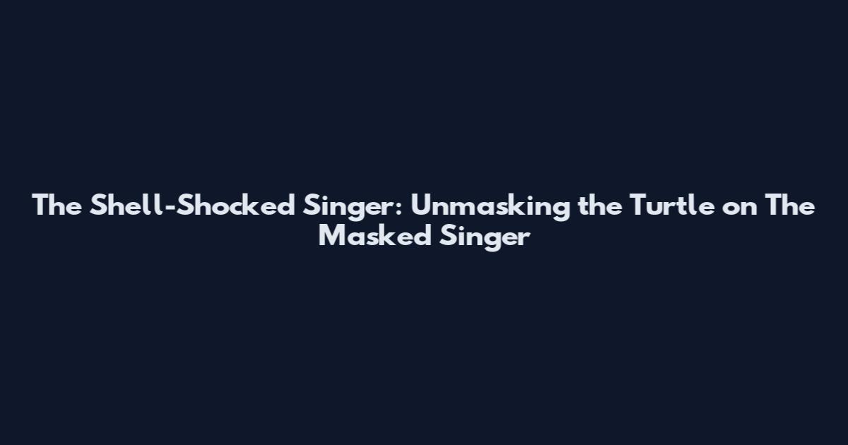 The Shell-Shocked Singer: Unmasking the Turtle on The Masked Singer