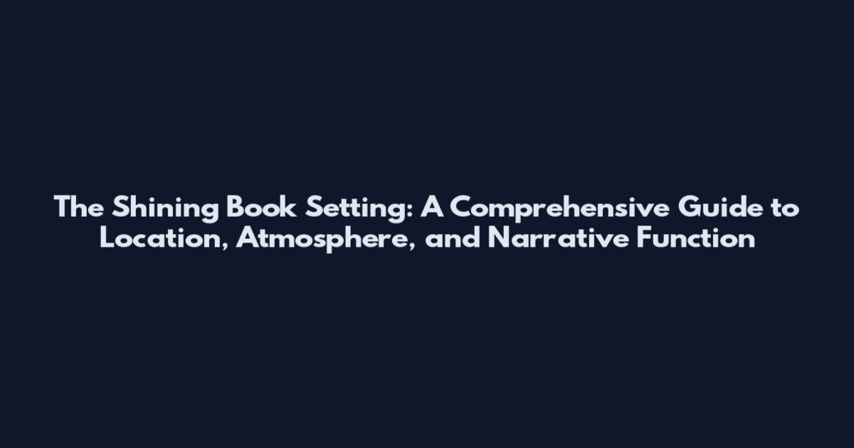 The Shining Book Setting: A Comprehensive Guide to Location, Atmosphere, and Narrative Function