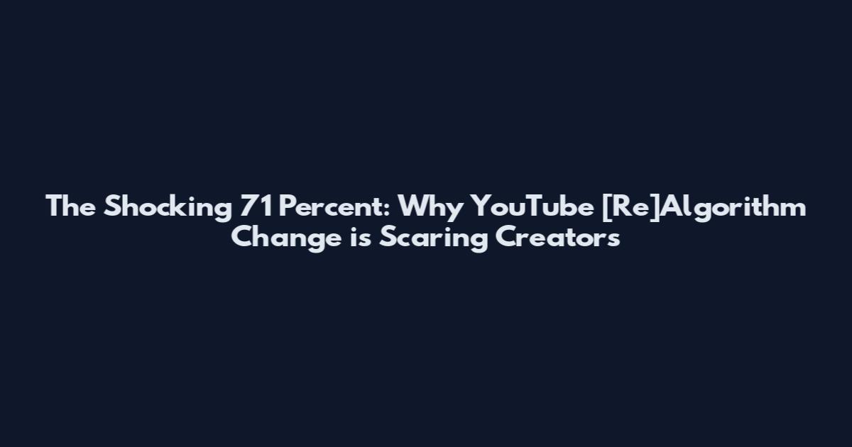 The Shocking 71 Percent: Why YouTube [Re]Algorithm Change is Scaring Creators