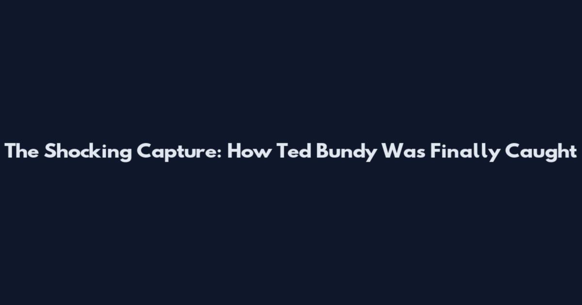 The Shocking Capture: How Ted Bundy Was Finally Caught