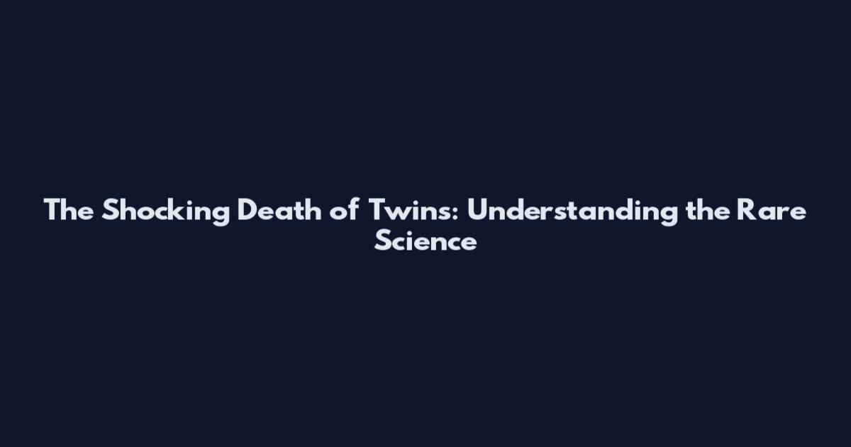 The Shocking Death of Twins: Understanding the Rare Science