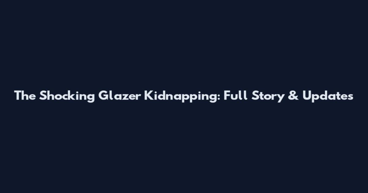 The Shocking Glazer Kidnapping: Full Story & Updates