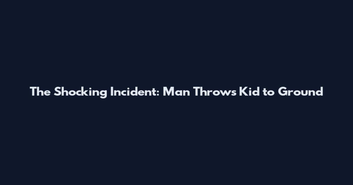 The Shocking Incident: Man Throws Kid to Ground