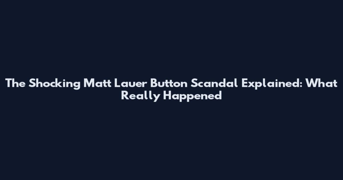 The Shocking Matt Lauer Button Scandal Explained: What Really Happened