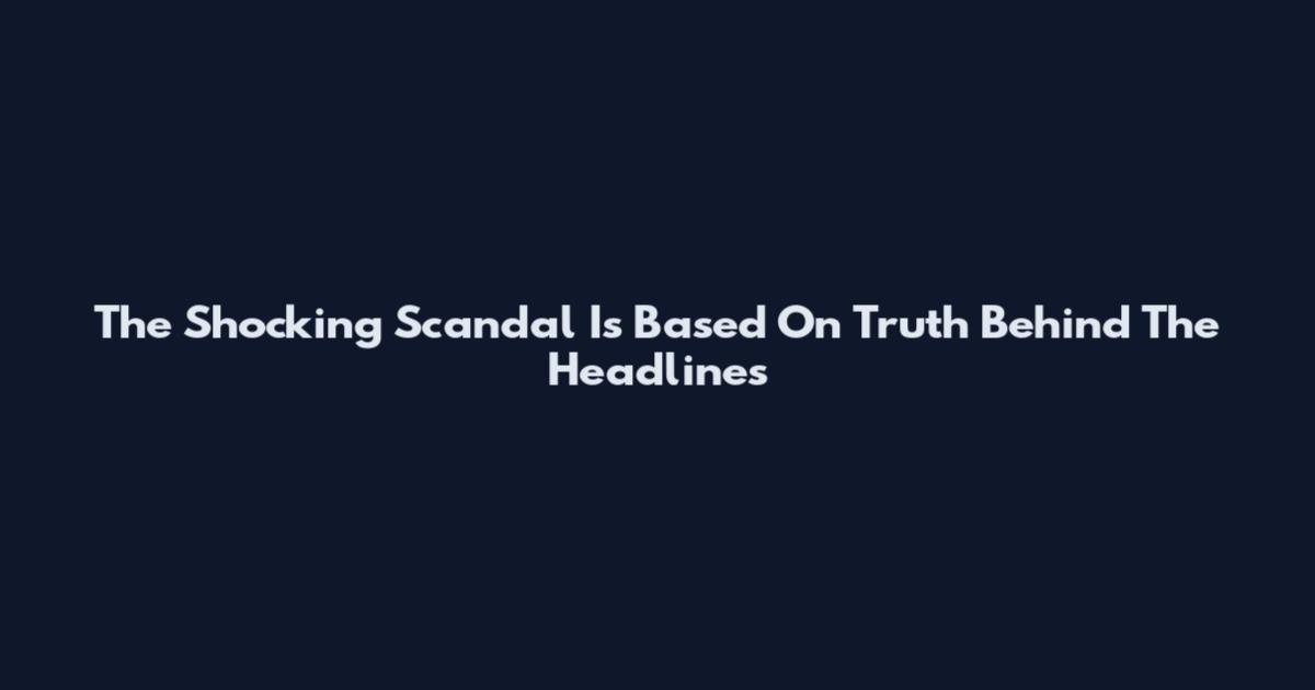The Shocking Scandal Is Based On Truth Behind The Headlines