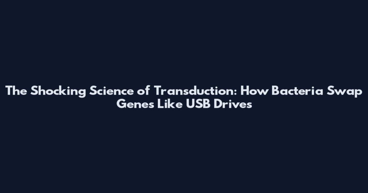 The Shocking Science of Transduction: How Bacteria Swap Genes Like USB Drives