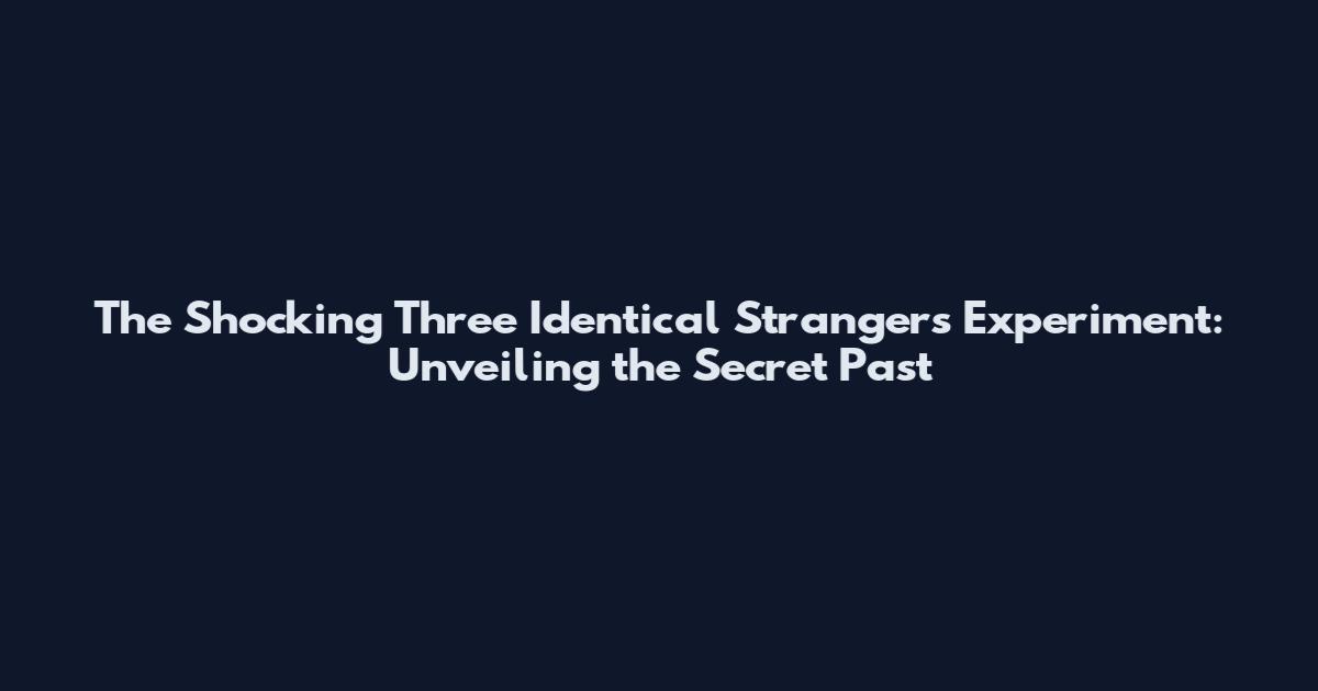 The Shocking Three Identical Strangers Experiment: Unveiling the Secret Past