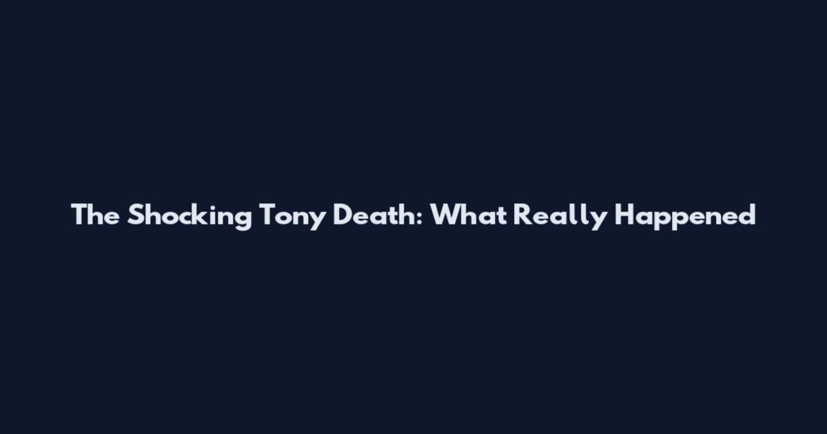 The Shocking Tony Death: What Really Happened