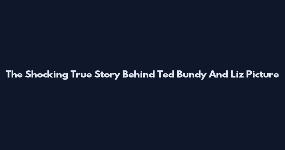 The Shocking True Story Behind Ted Bundy And Liz Picture
