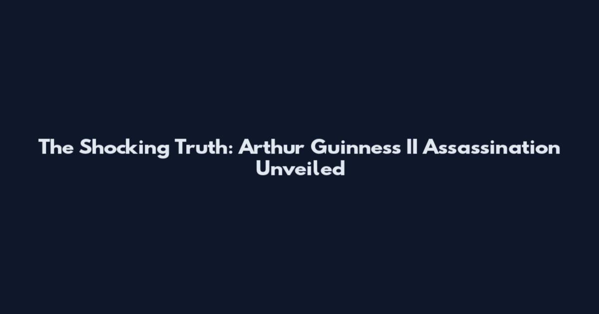 The Shocking Truth: Arthur Guinness II Assassination Unveiled