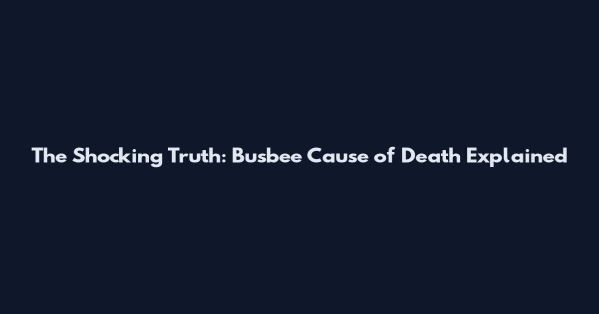 The Shocking Truth: Busbee Cause of Death Explained
