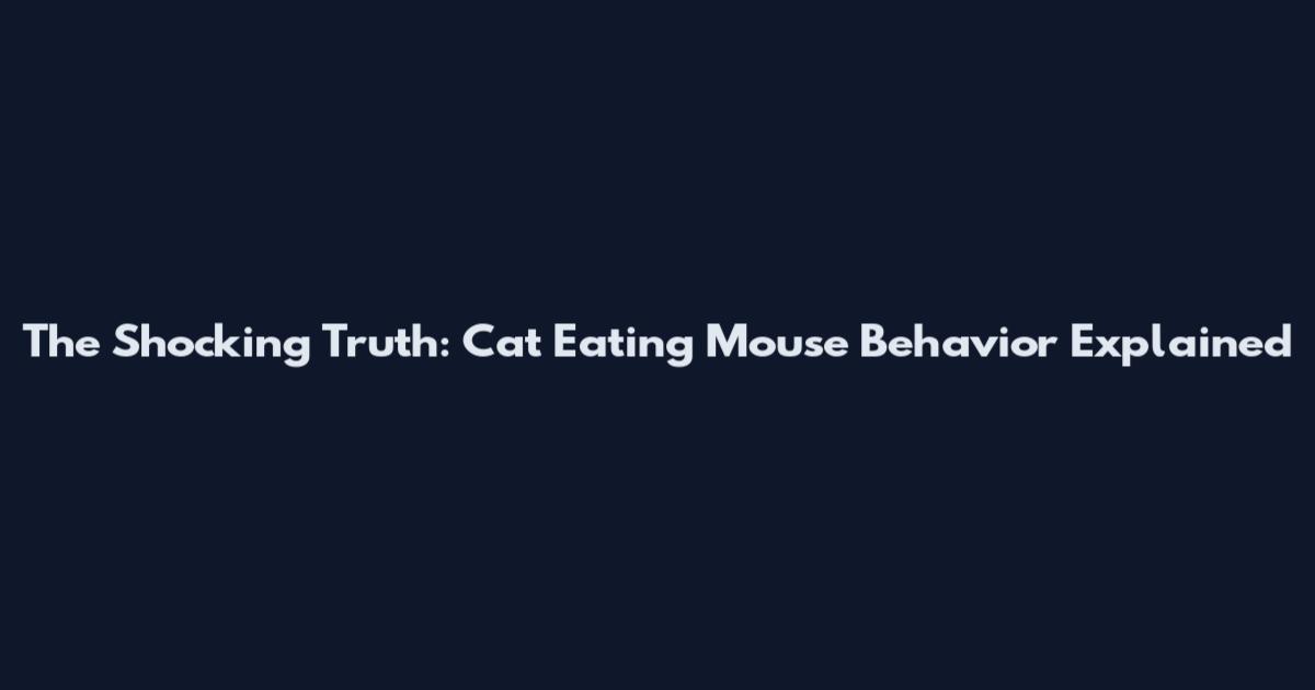 The Shocking Truth: Cat Eating Mouse Behavior Explained