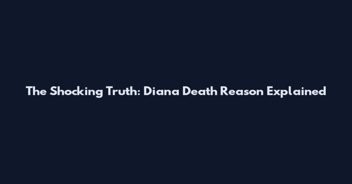 The Shocking Truth: Diana Death Reason Explained
