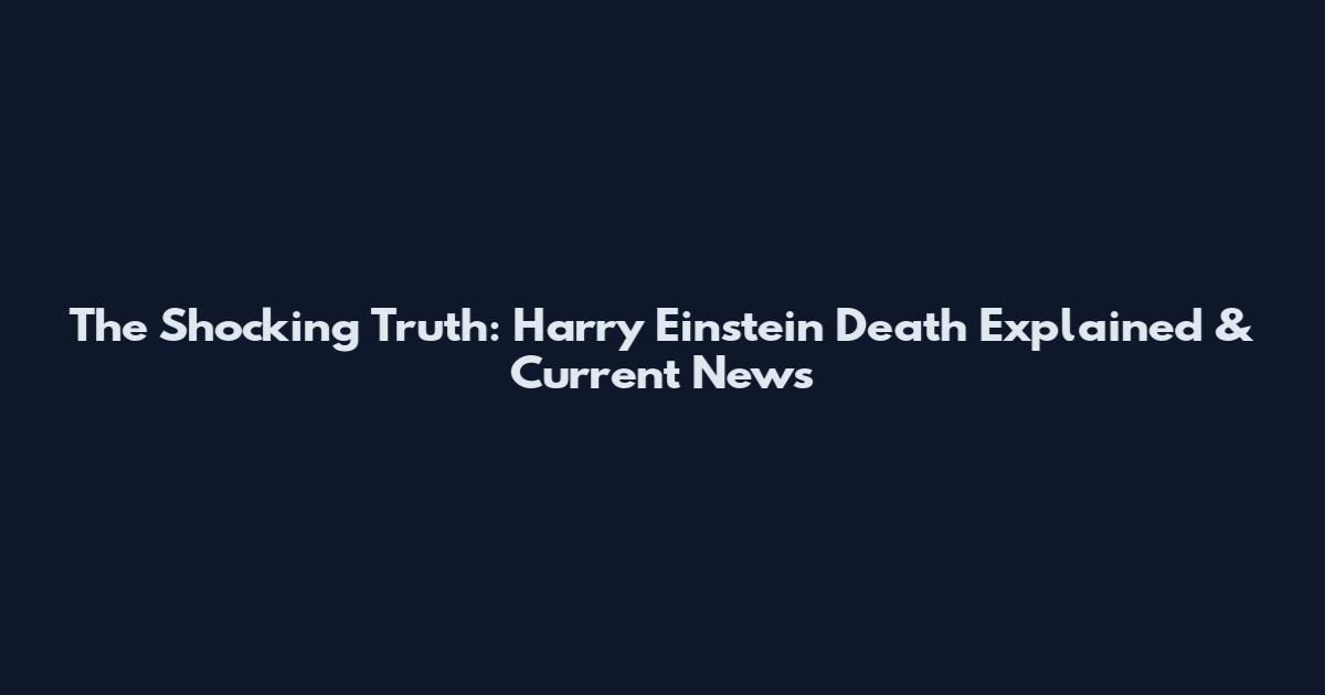 The Shocking Truth: Harry Einstein Death Explained & Current News
