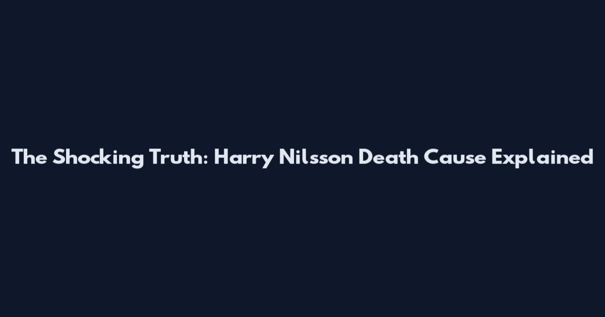 The Shocking Truth: Harry Nilsson Death Cause Explained