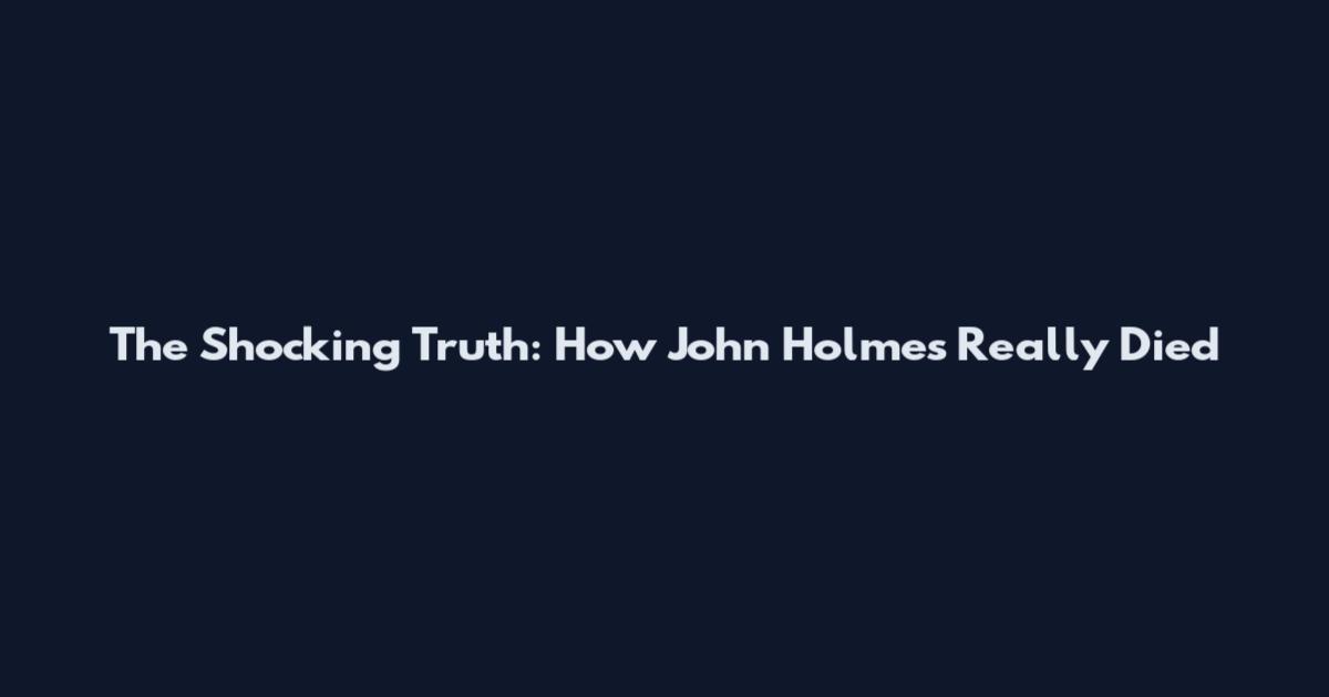 The Shocking Truth: How John Holmes Really Died