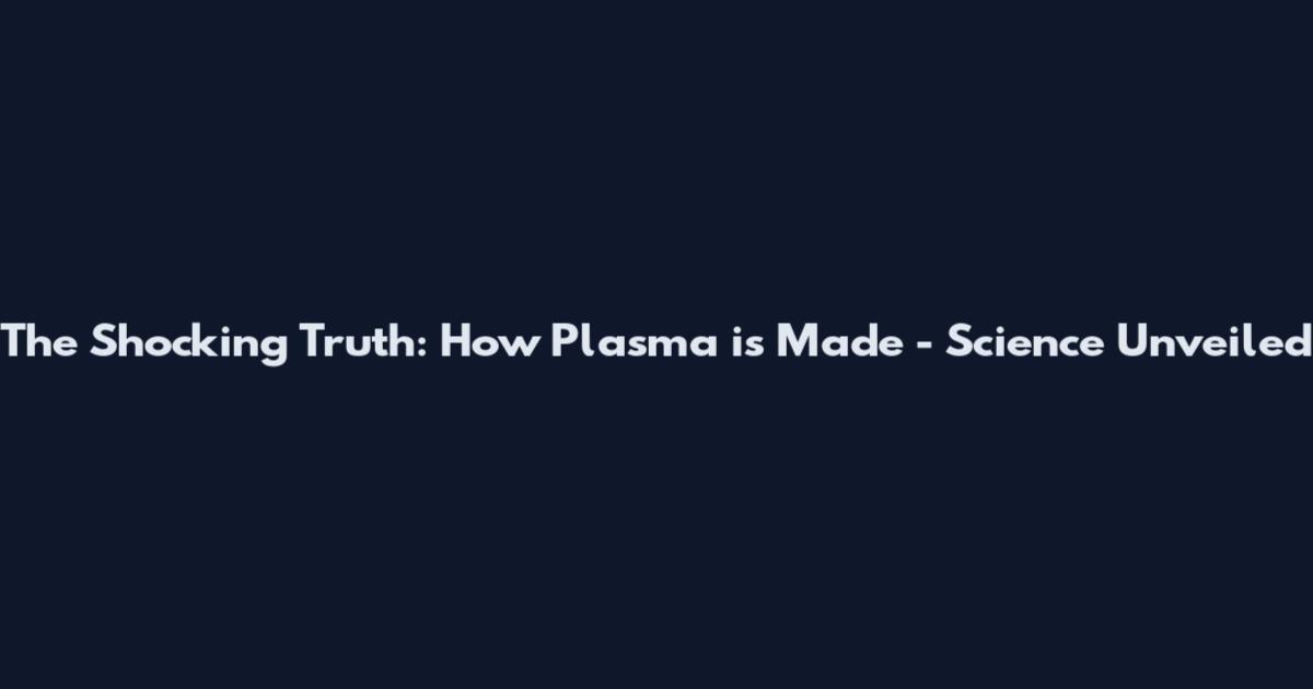 The Shocking Truth: How Plasma is Made - Science Unveiled