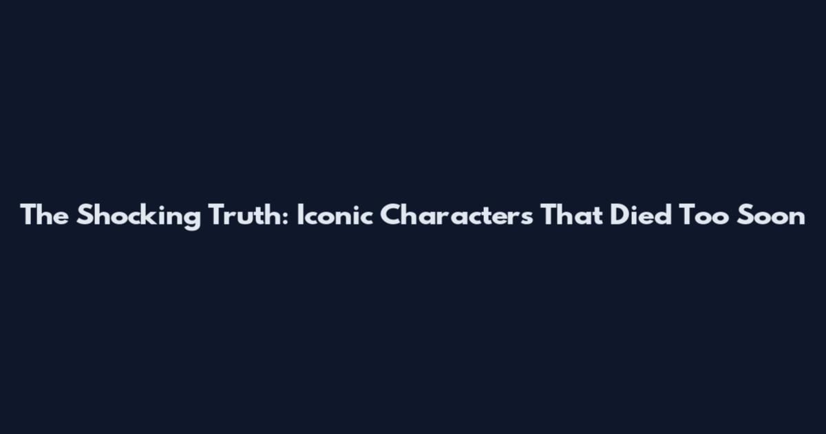 The Shocking Truth: Iconic Characters That Died Too Soon
