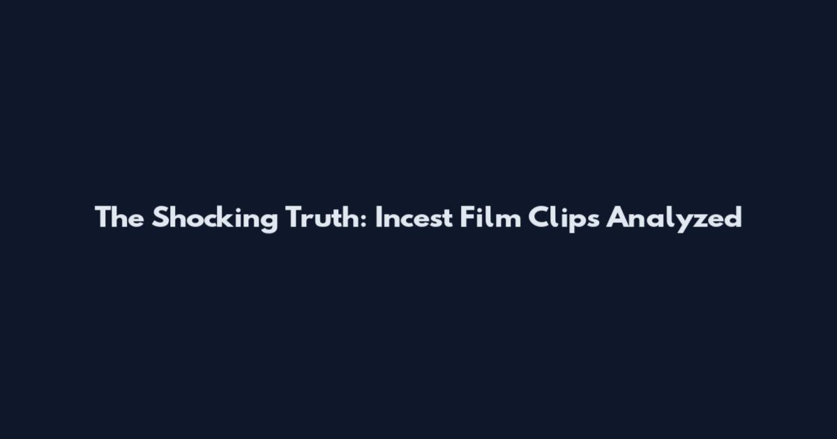 The Shocking Truth: Incest Film Clips Analyzed