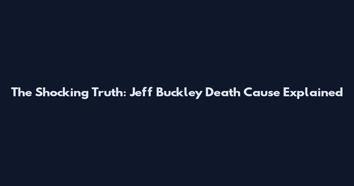 The Shocking Truth: Jeff Buckley Death Cause Explained