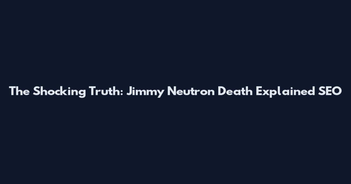 The Shocking Truth: Jimmy Neutron Death Explained SEO