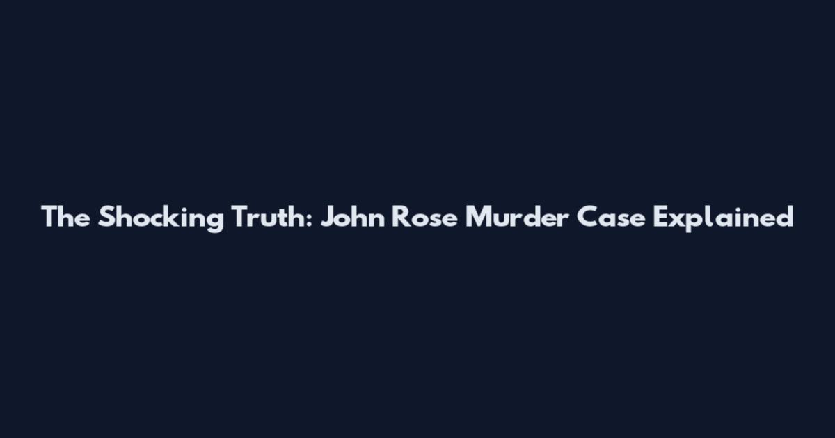 The Shocking Truth: John Rose Murder Case Explained