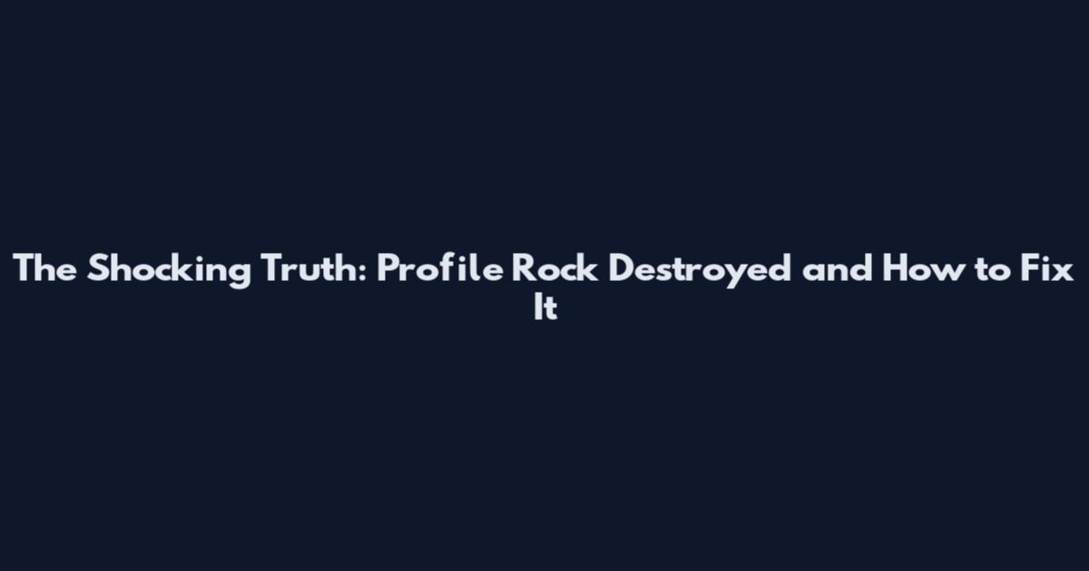 The Shocking Truth: Profile Rock Destroyed and How to Fix It