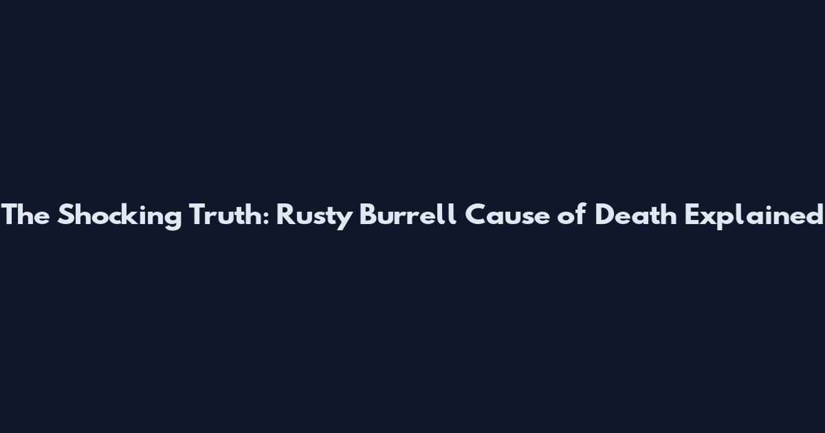 The Shocking Truth: Rusty Burrell Cause of Death Explained