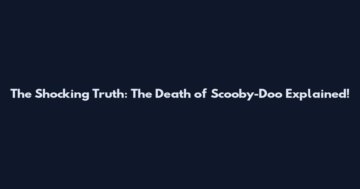 The Shocking Truth: The Death of Scooby-Doo Explained!