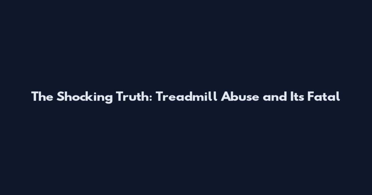 The Shocking Truth: Treadmill Abuse and Its Fatal