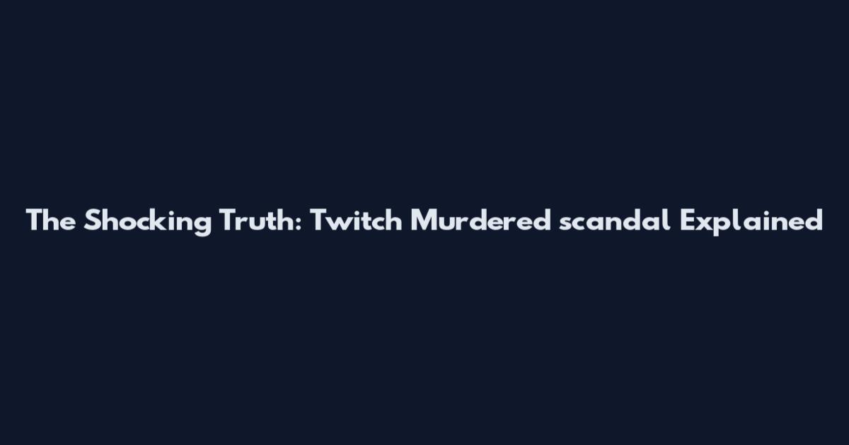 The Shocking Truth: Twitch Murdered scandal Explained