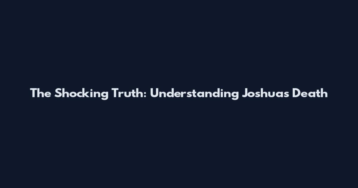 The Shocking Truth: Understanding Joshua's Death