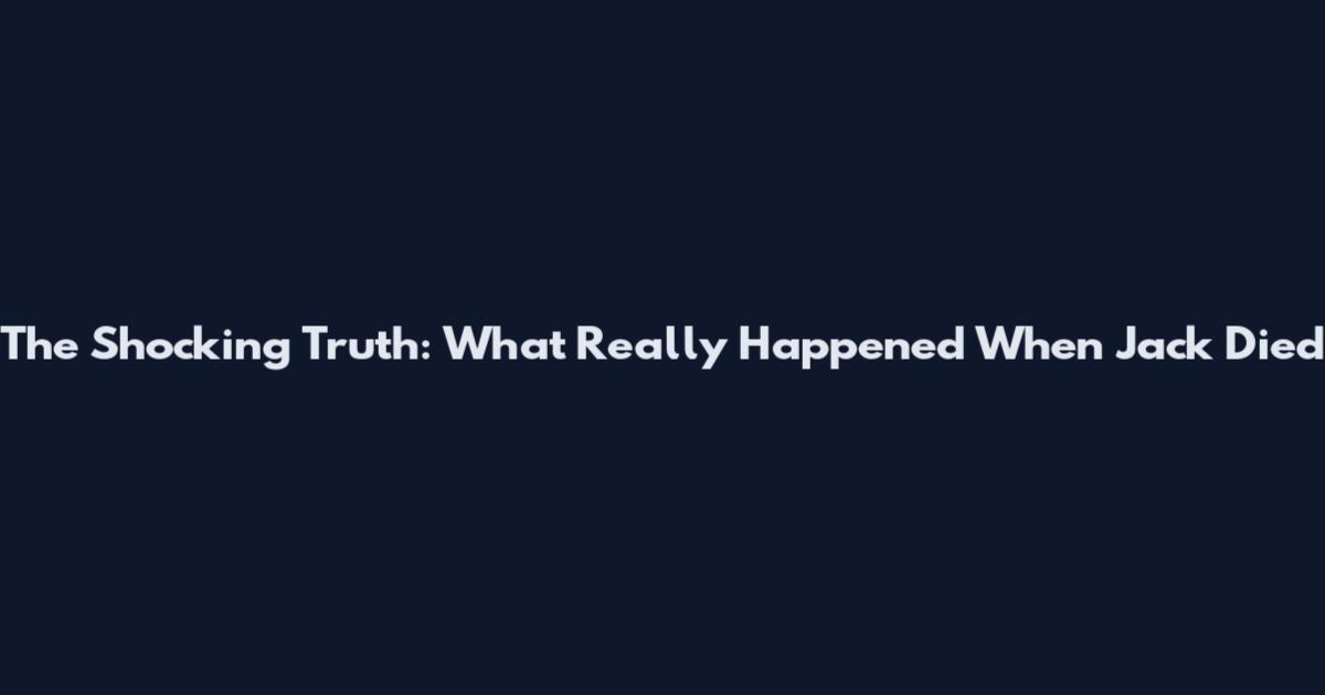 The Shocking Truth: What Really Happened When Jack Died