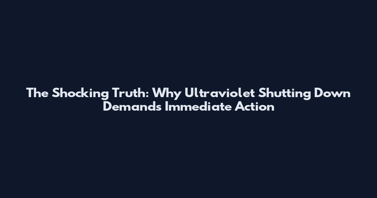 The Shocking Truth: Why Ultraviolet Shutting Down Demands Immediate Action