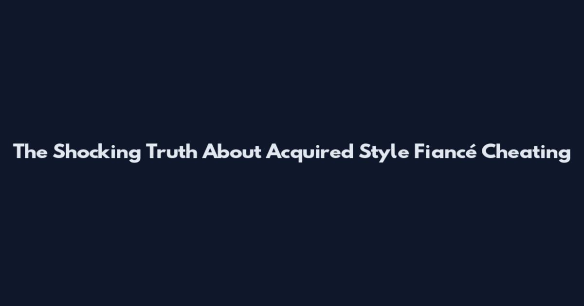 The Shocking Truth About Acquired Style Fiancé Cheating