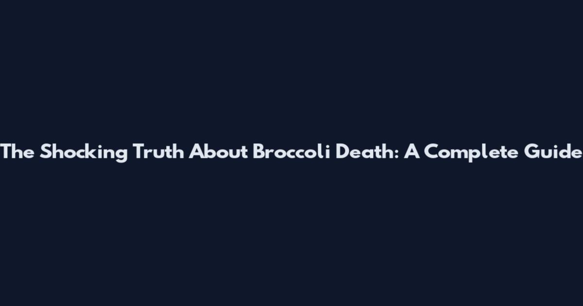 The Shocking Truth About Broccoli Death: A Complete Guide