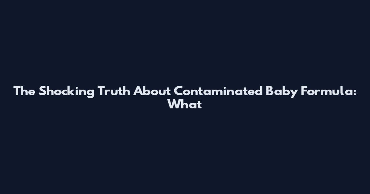 The Shocking Truth About Contaminated Baby Formula: What