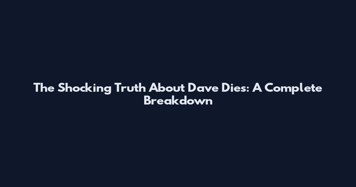The Shocking Truth About Dave Dies: A Complete Breakdown