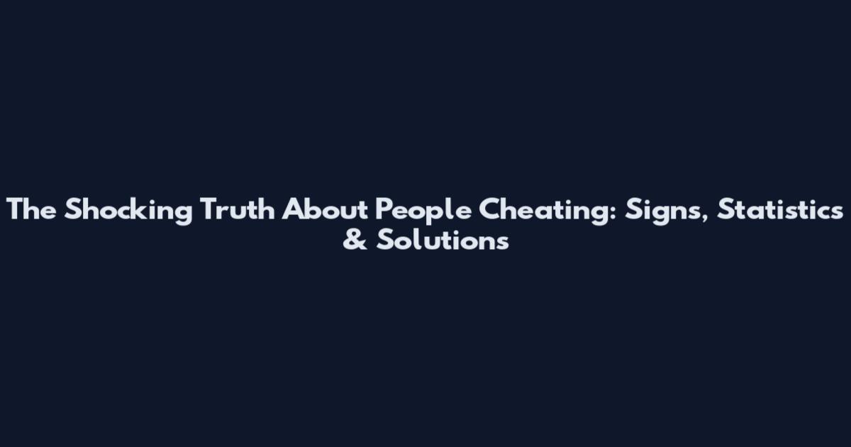 The Shocking Truth About People Cheating: Signs, Statistics & Solutions