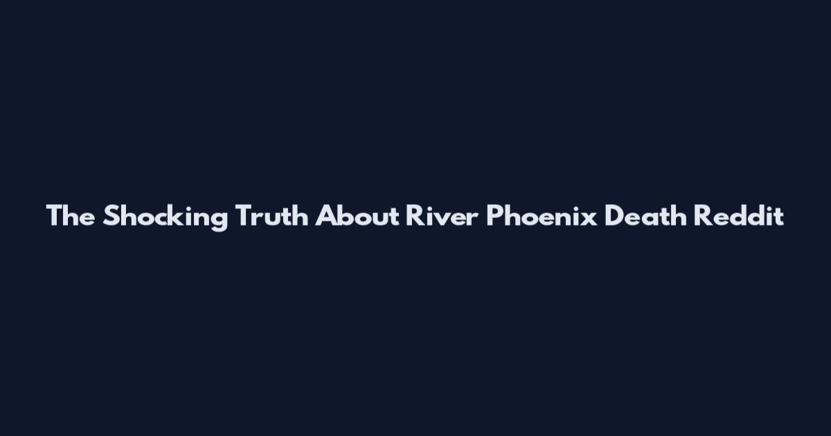 The Shocking Truth About River Phoenix Death Reddit