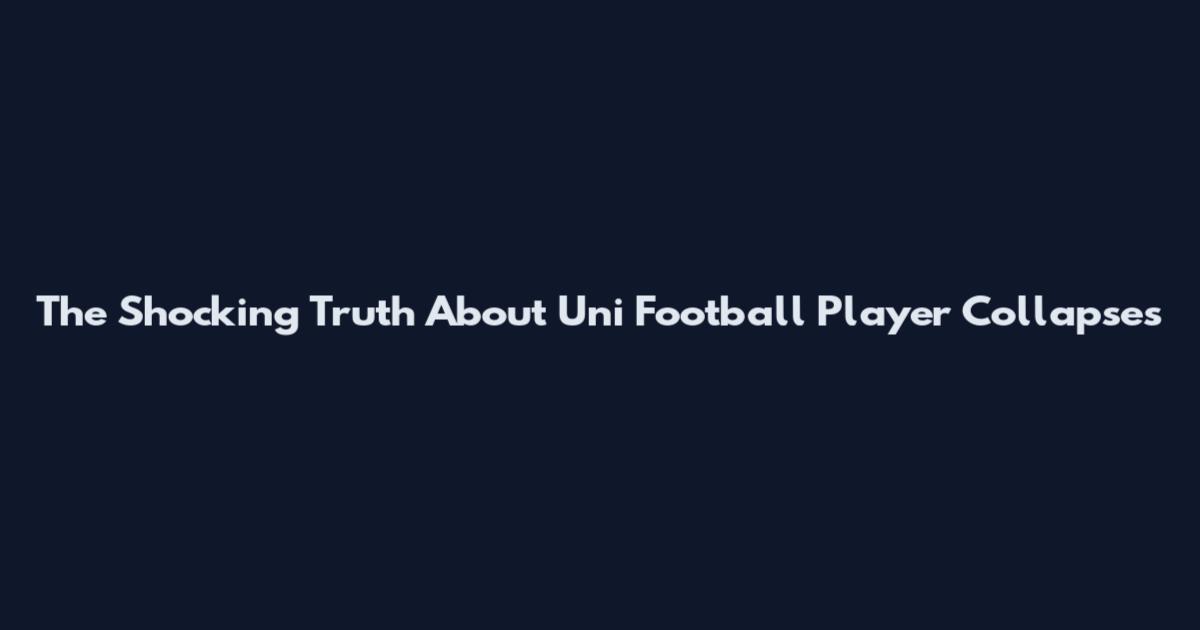 The Shocking Truth About Uni Football Player Collapses