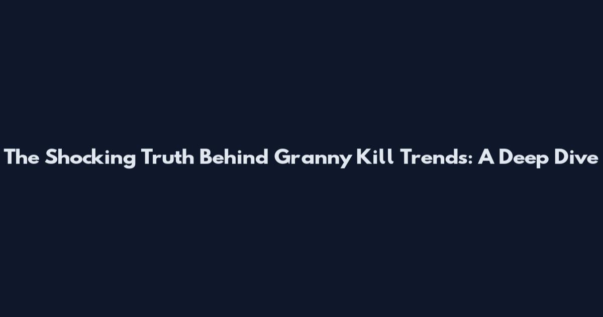 The Shocking Truth Behind Granny Kill Trends: A Deep Dive