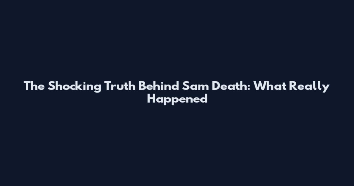 The Shocking Truth Behind Sam Death: What Really Happened
