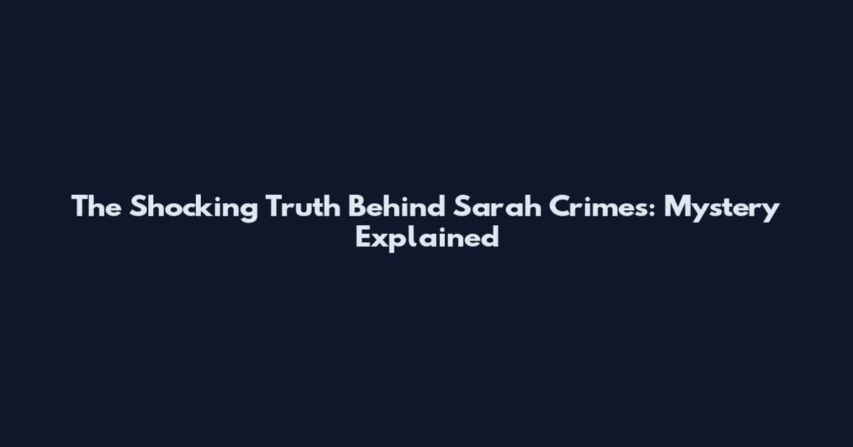 The Shocking Truth Behind Sarah Crimes: Mystery Explained