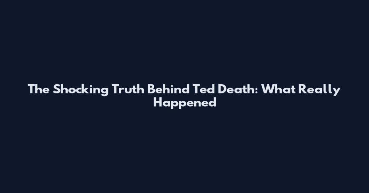 The Shocking Truth Behind Ted Death: What Really Happened