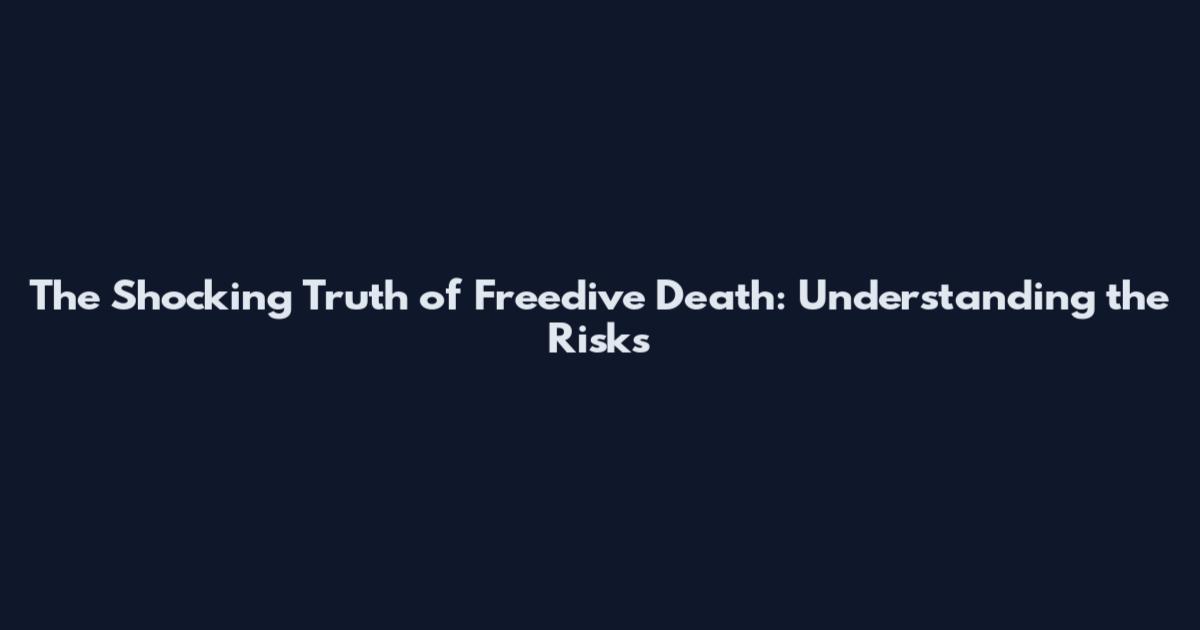 The Shocking Truth of Freedive Death: Understanding the Risks