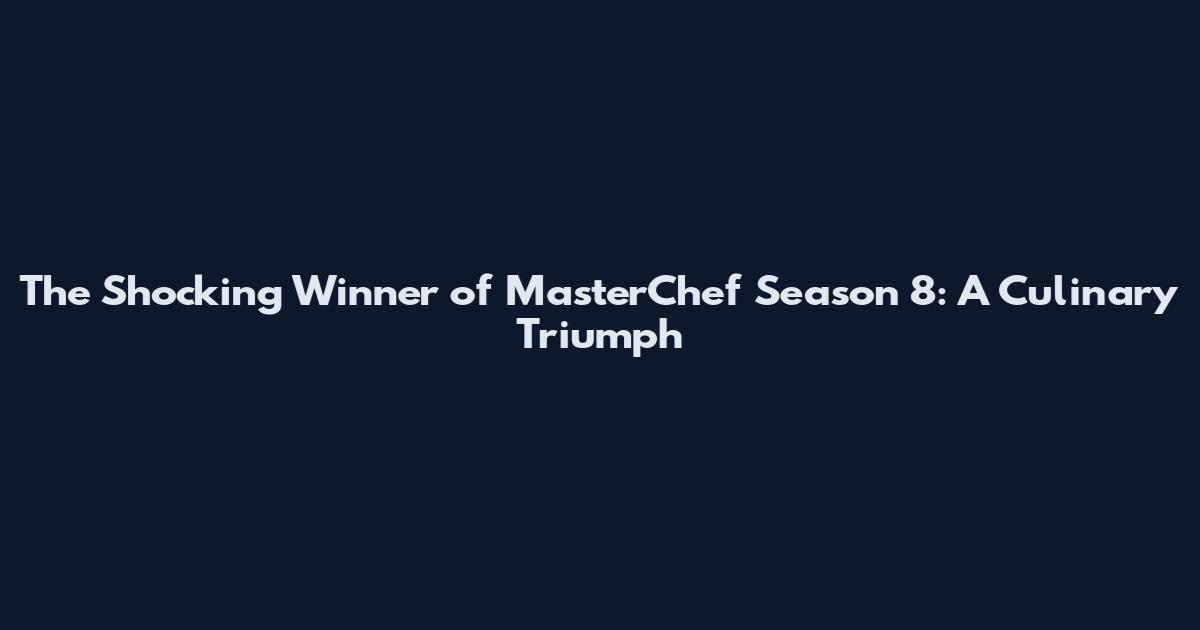 The Shocking Winner of MasterChef Season 8: A Culinary Triumph